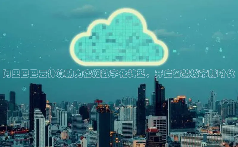 EON4文心一言阿里巴巴云计算助力宿州数字化转型，开启智慧城市新时代