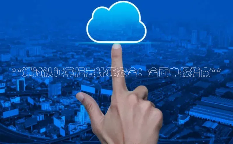 意昂体育4代理光魔科技**通过认证掌握云计算安全：全面申报指南**
