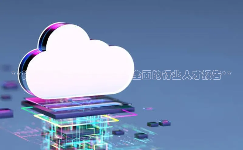 意昂4代理百度百聘**标题：释放云计算潜能：全面的行业人才报告**