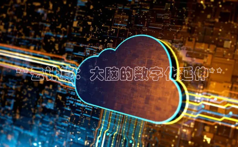 意昂4代理普信公司**云计算：大脑的数字化延伸**