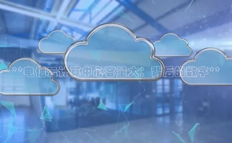EON体育4登录百度教育**电信云计算中心容量大：背后的数字**