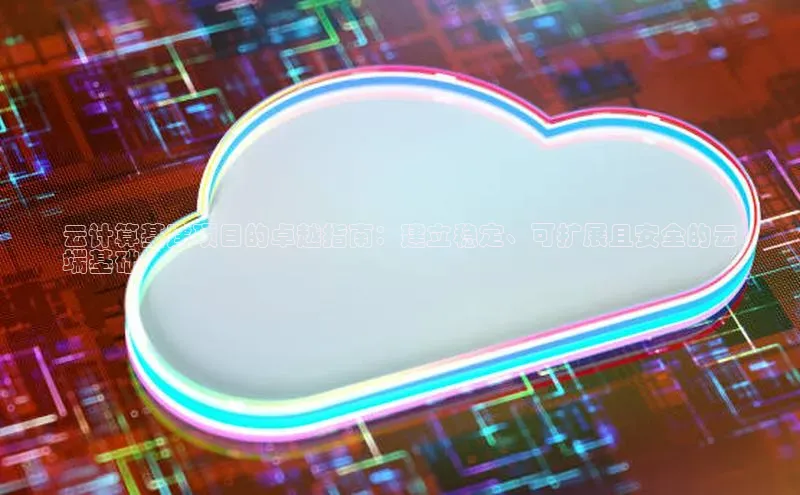 意昂体育4代理观星盘云计算基建项目的卓越指南：建立稳定、可扩展且安全的云
端基础