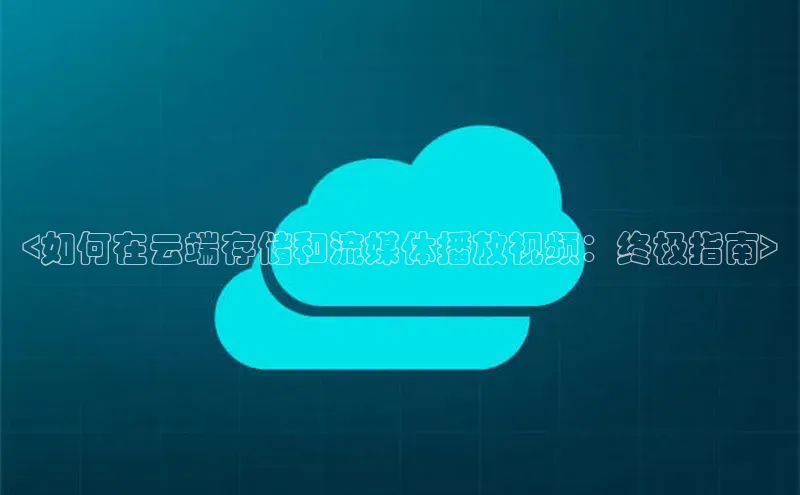 意昂4官网一径科技<如何在云端存储和流媒体播放视频：终极指南>