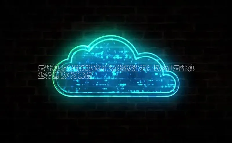 意昂体育4登录同程云计算服务的市场规模和增长潜力：以<q1云计算
业务营收>为焦点