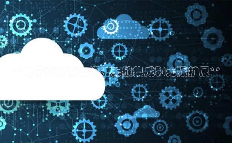 意昂体育4登录同程**电子商务在云端：无缝集成和无限扩展**