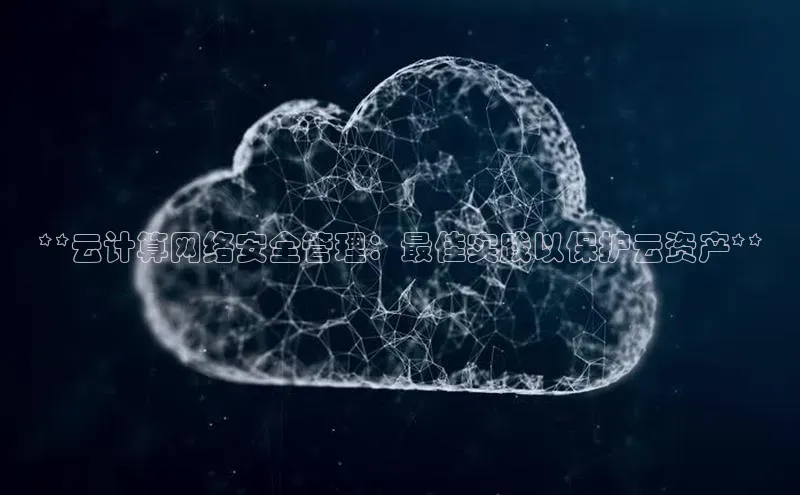 意昂4登录梯哥哥科技**云计算网络安全管理：最佳实践以保护云资产**