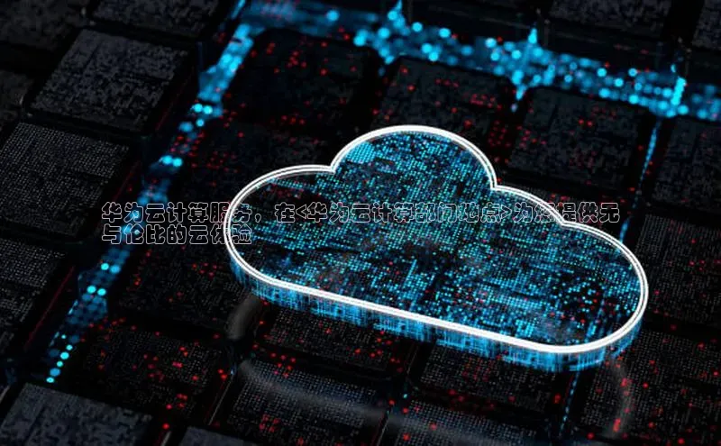 意昂体育4招商华扬联众华为云计算服务，在<华为云计算部门地点>为您提供无
与伦比的云体验