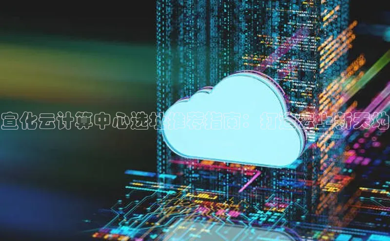 EON4登录极氪智能科技宣化云计算中心选址推荐指南：打造云上新天地