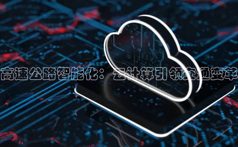 意昂体育4百度手机助手高速公路智能化：云计算引领交通变革