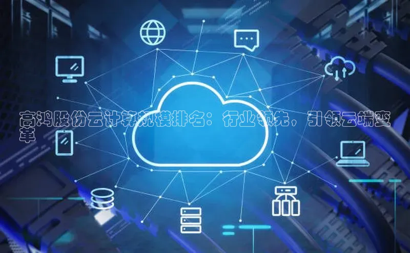 意昂体育4招商百度搜索资源平台高鸿股份云计算规模排名：行业领先，引领云端变
革