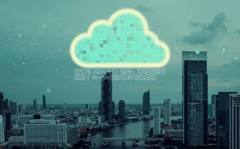 EON4登录百度社团赞助平台云计算 2024 Q1：趋势、市场份额和
预测 | Google 搜索引擎优化指南