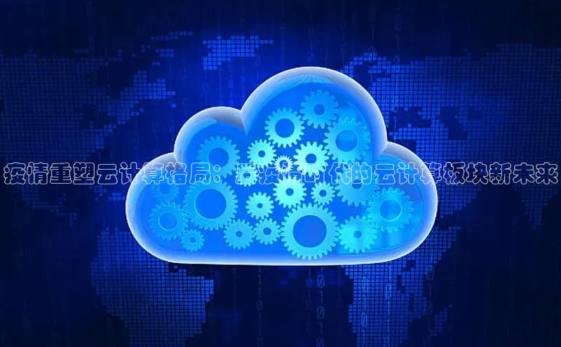 意昂体育4路畅科技疫情重塑云计算格局：后疫情时代的云计算板块新未来