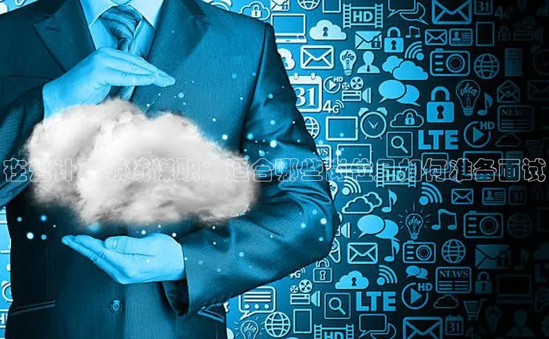 EON4文心一言在云计算领域谋职：适合哪些岗位且如何准备面试