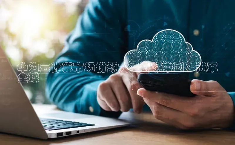 EON4招商视觉中国华为云计算市场份额大：引领中国、进军
全球