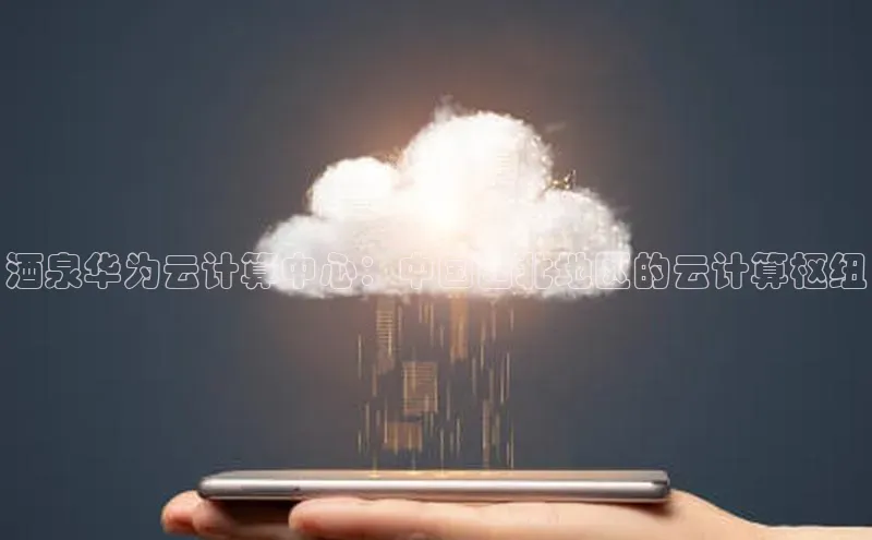 意昂体育4登录同程酒泉华为云计算中心：中国西北地区的云计算枢纽