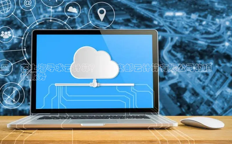 意昂体育4代理赛富乐斯在上海寻求云计算？上海塞邮云计算有限公司的顶
尖服务