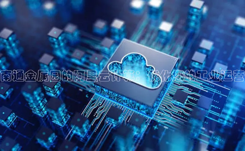 意昂4登录慧博云通南通金属园的阿里云计算：优化您的工业运营