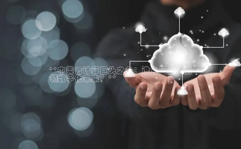 EON体育4携程**中美云计算巨头之争：谁主风云，引
领数字化未来？**