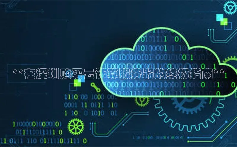 意昂4网易**在深圳购买云计算服务器的终极指南**