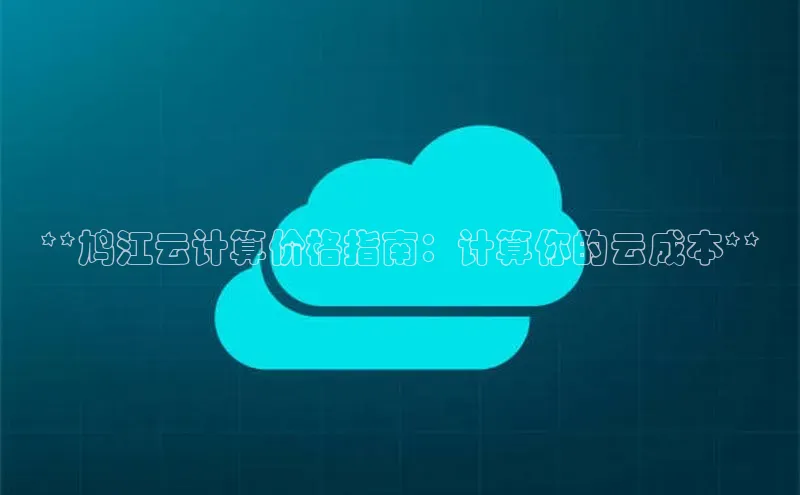 意昂4招商神思电子**鸠江云计算价格指南：计算你的云成本**