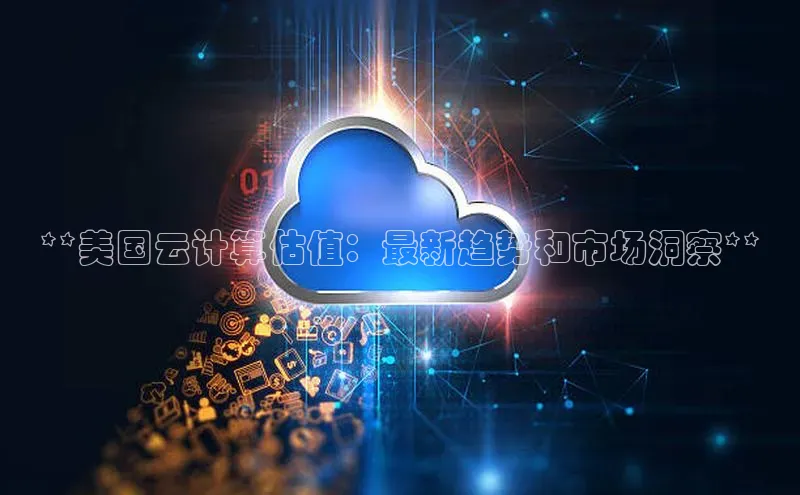 EON4招商百度数据开放平台**美国云计算估值：最新趋势和市场洞察**