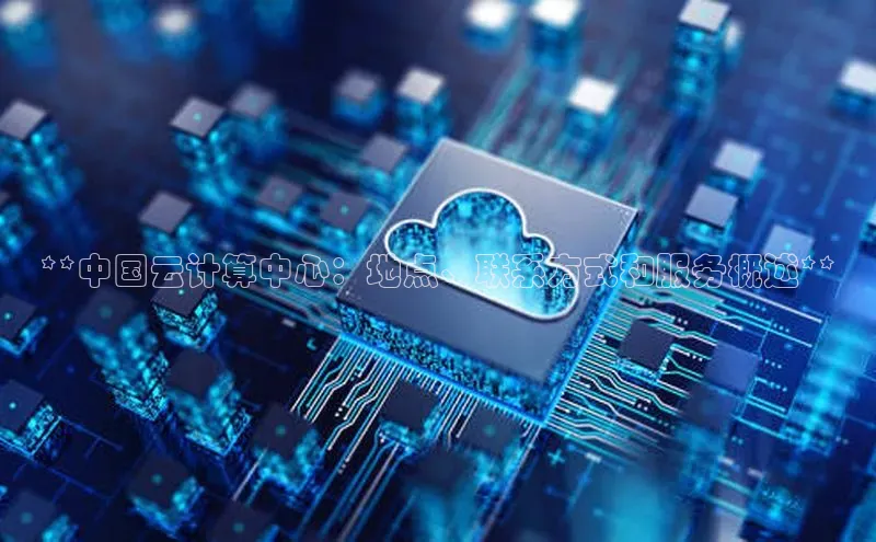 意昂体育4官网宇信科技**中国云计算中心：地点、联系方式和服务概述**