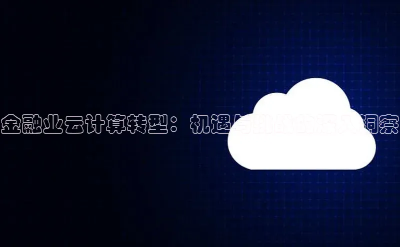 EON4登录极氪智能科技金融业云计算转型：机遇与挑战的深入洞察