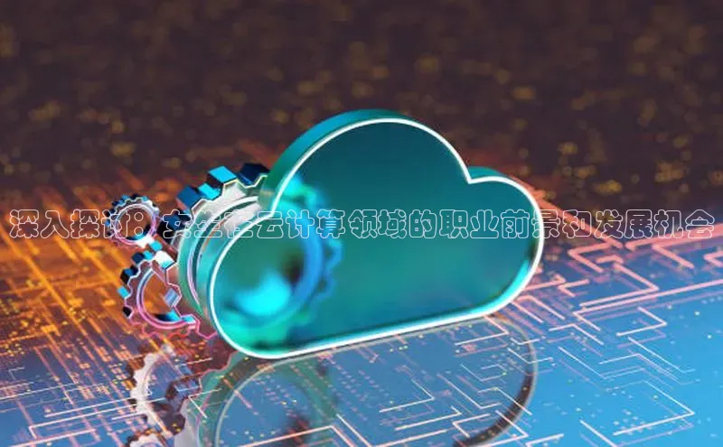 意昂体育4招商字节跳动深入探讨：女生在云计算领域的职业前景和发展机会