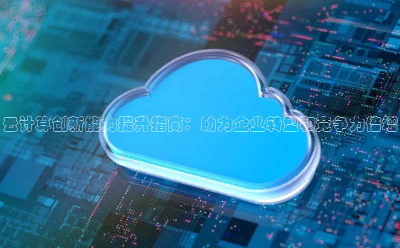 意昂4代理彩讯股份云计算创新能力提升指南：助力企业转型和竞争力倍增