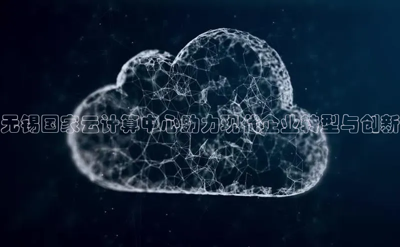 意昂体育4百度手机助手无锡国家云计算中心助力现代企业转型与创新