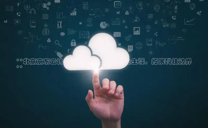 EON4代理百度取证**北京京东云计算中心：开启云端职业生涯，拓展科技边界
**