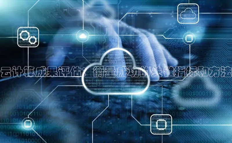 意昂4代理百度翻译App云计算成果评估：衡量成功的关键指标和方法
