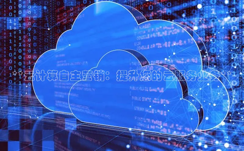 意昂体育4小米**云计算自主营销：提升您的云服务业务**
