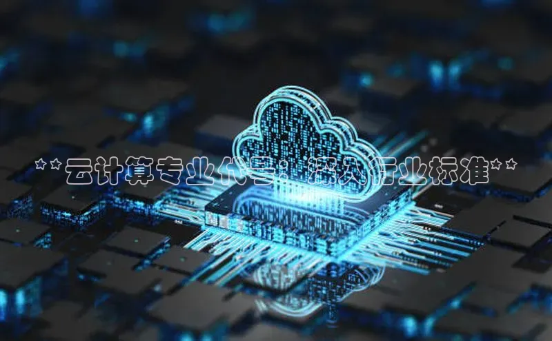 意昂体育4官网百度学术**云计算专业代号：深入行业标准**