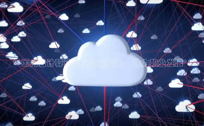 意昂4官网百度翻译**国内云计算认证：权威指南， 助力职业发展**