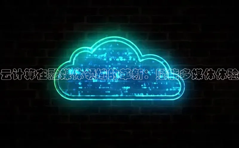 意昂体育4招商百度搜索资源平台云计算在融媒体领域的革新：赋能多媒体体验