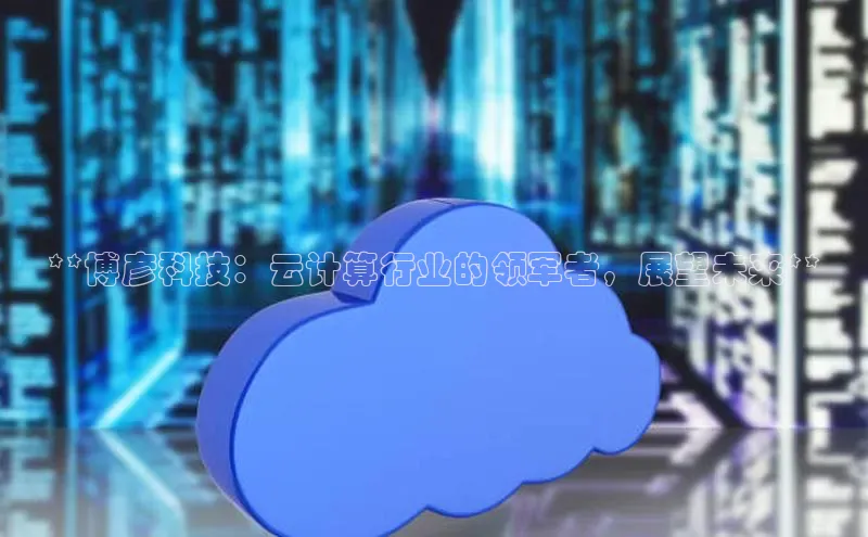 意昂体育4官网宇信科技**博彦科技：云计算行业的领军者，展望未来**