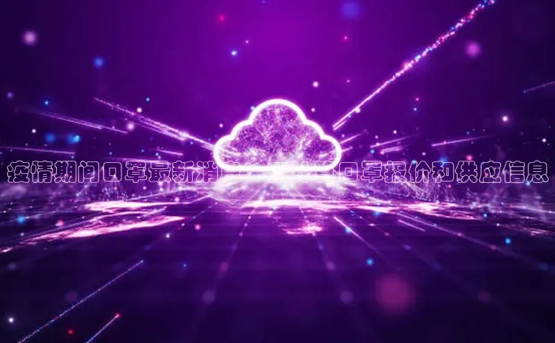 意昂体育4代理光魔科技疫情期间口罩最新消息：云计算口罩报价和供应信息