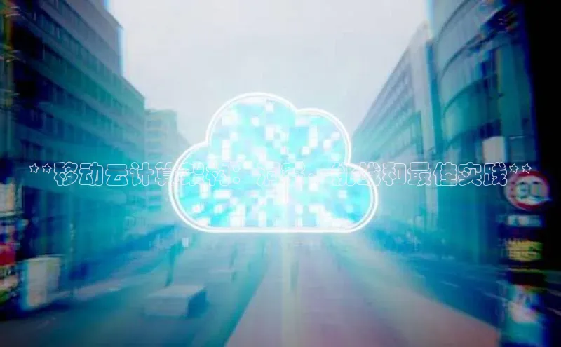 意昂体育4招商百度搜索资源平台**移动云计算架构：洞察、挑战和最佳实践**