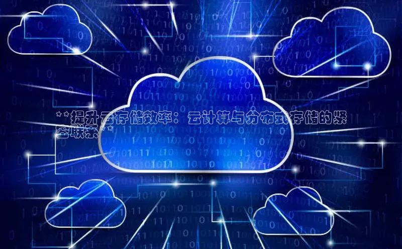 意昂体育4代理百家号**提升云存储效率：云计算与分布式存储的紧
密联系**