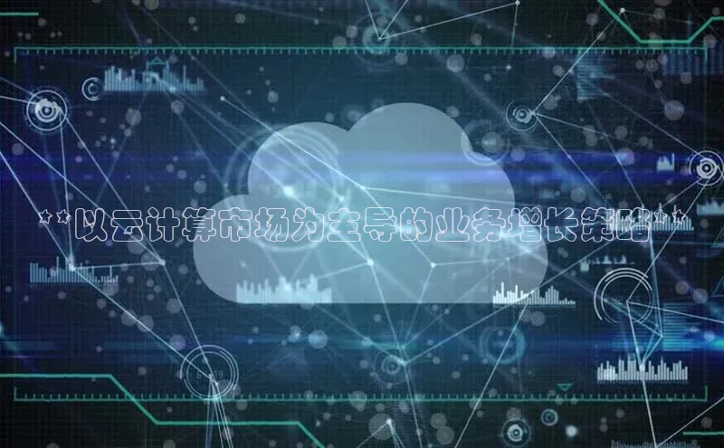 意昂体育4招商顺丰**以云计算市场为主导的业务增长策略**