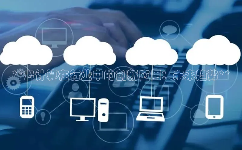 EON体育4百度 H5**云计算在行业中的创新应用：未来趋势**