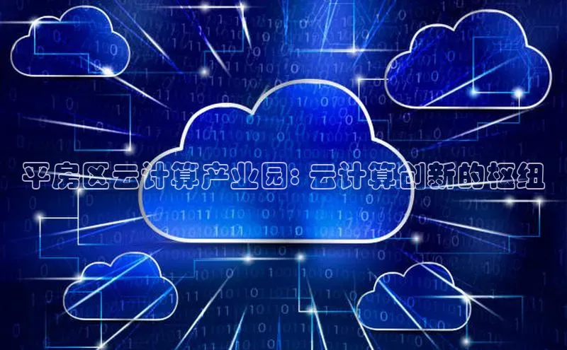 意昂体育4官网挪威主权基金平房区云计算产业园: 云计算创新的枢纽