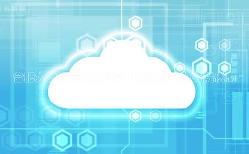 意昂4百度游戏合肥大数据云计算公司 | 领先的云服务提供商