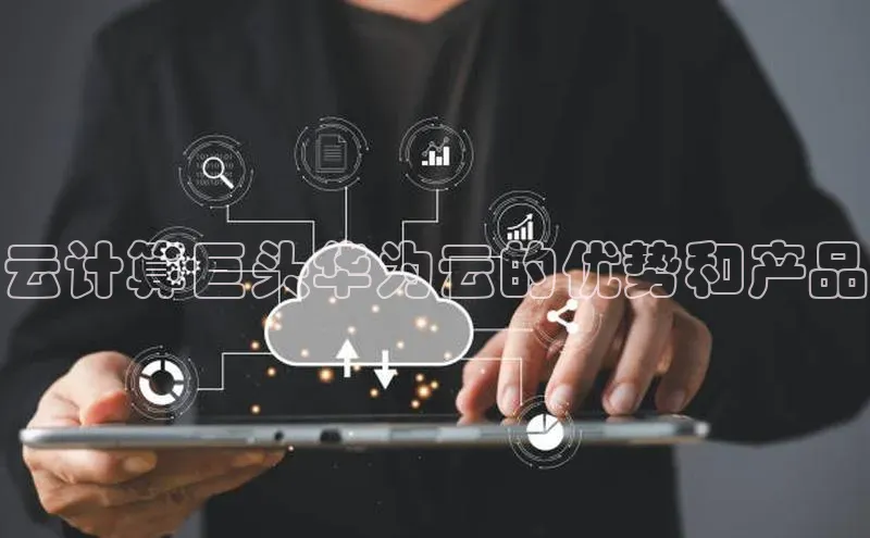 意昂4百度游戏云计算巨头华为云的优势和产品