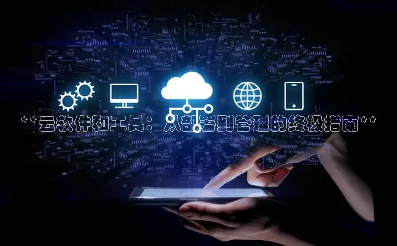 意昂体育4招商百度搜索资源平台**云软件和工具：从部署到管理的终极指南**