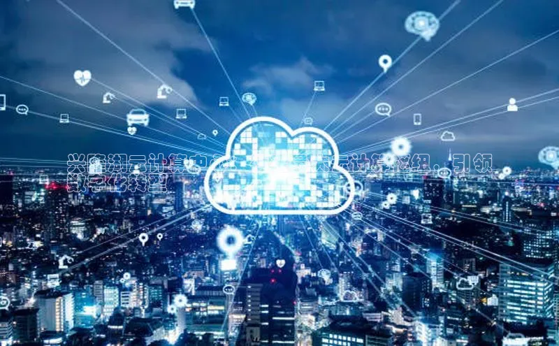 意昂4官网百度Apollo兴隆湖云计算中心：福建最大云计算枢纽，引领
数字化转型