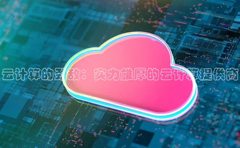 意昂体育4招商度小满支付云计算的劲敌：实力雄厚的云计算提供商