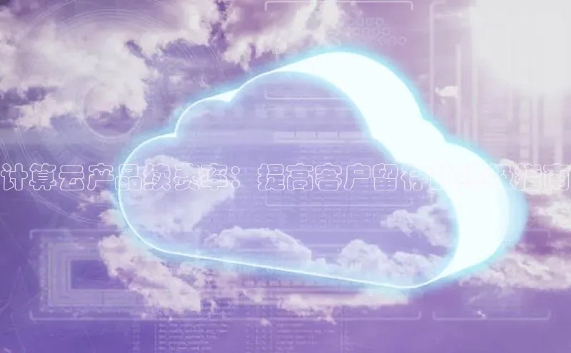 意昂4登录小度商城计算云产品续费率：提高客户留存的终极指南