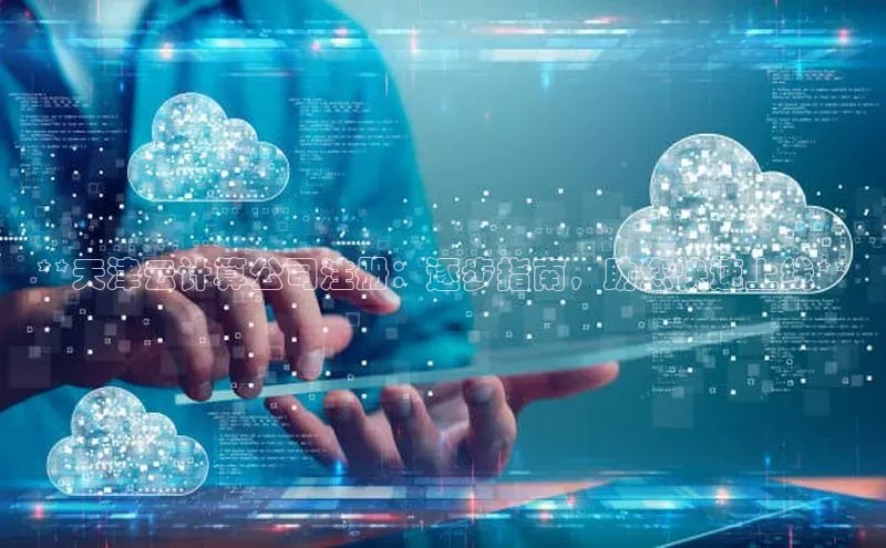 意昂体育4代理光魔科技**天津云计算公司注册：逐步指南，助您快速上线**
